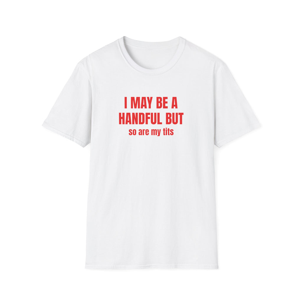 I MAY BE A HANDFUL BUT SO ARE MY TITS T-SHIRT