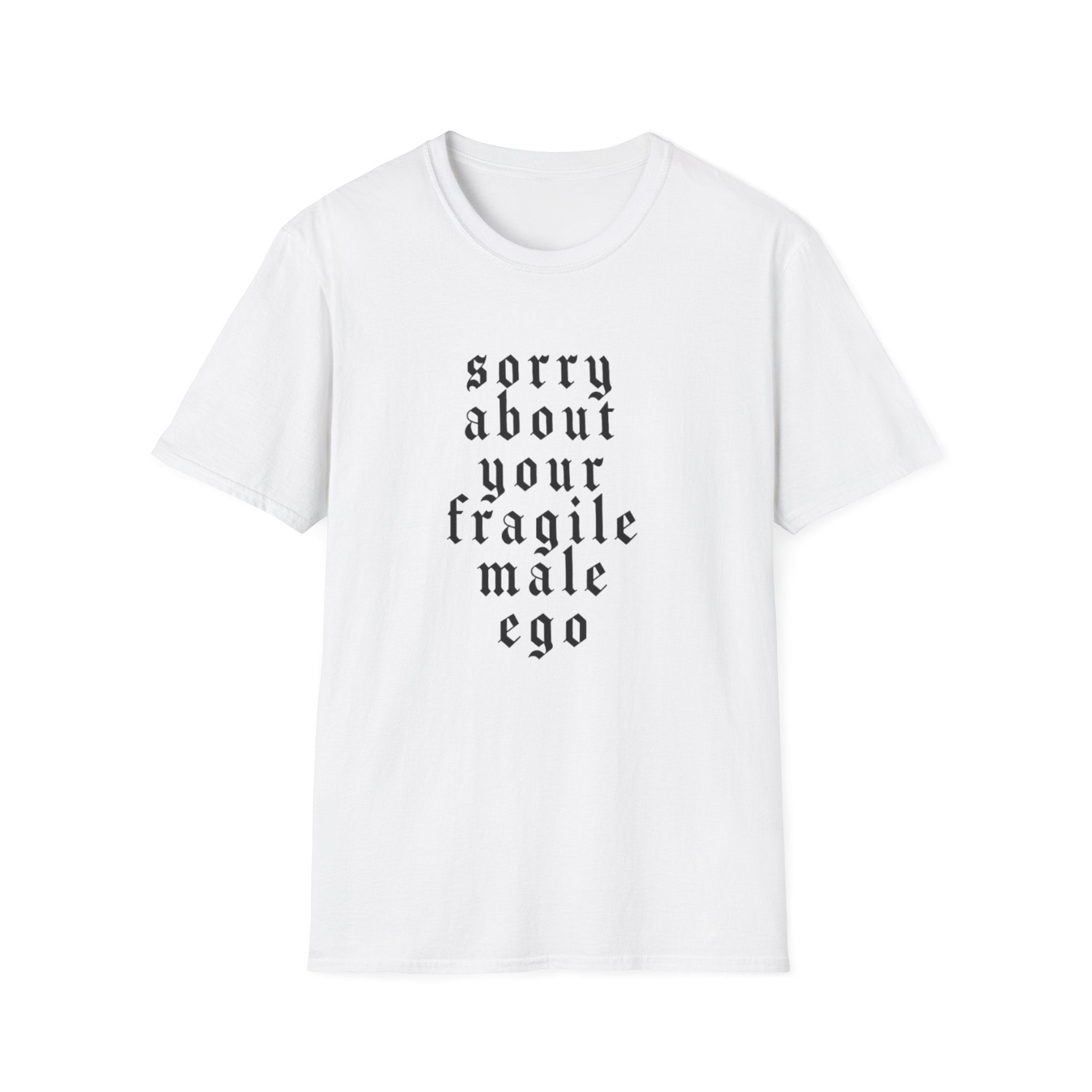 SORRY ABOUT YOUR FRAGILE MALE EGO T-SHIRT