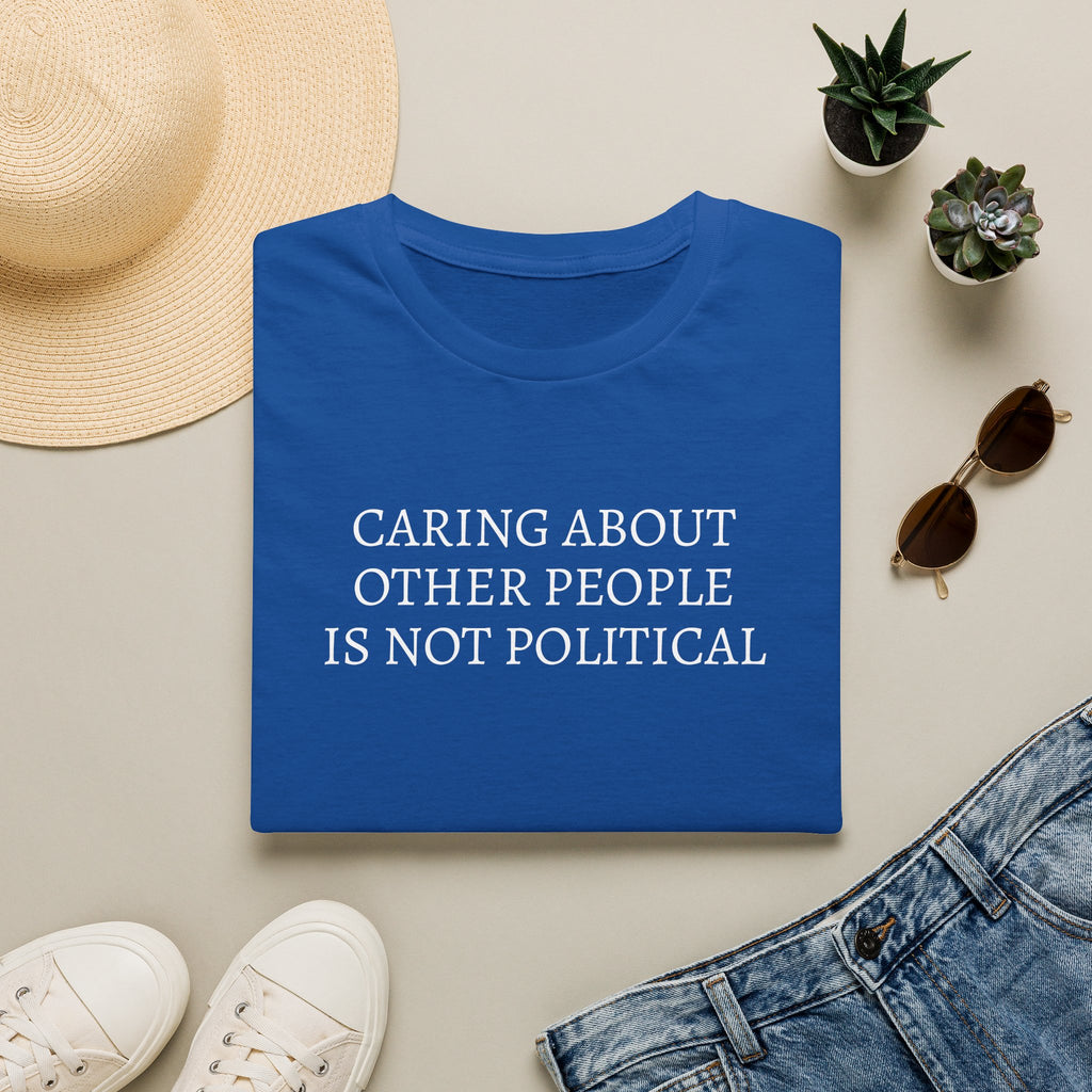 CARING ABOUT OTHER PEOPLE IS NOT POLITICAL T-SHIRT