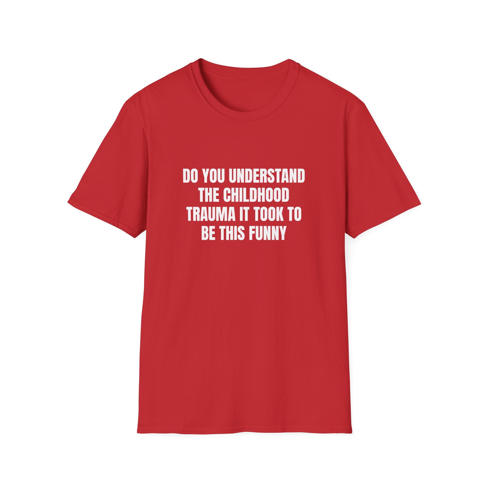 DO YOU UNDERSTAND THE CHILDHOOD TRAUMA IT TOOK TO BE THIS FUNNY T-SHIRT