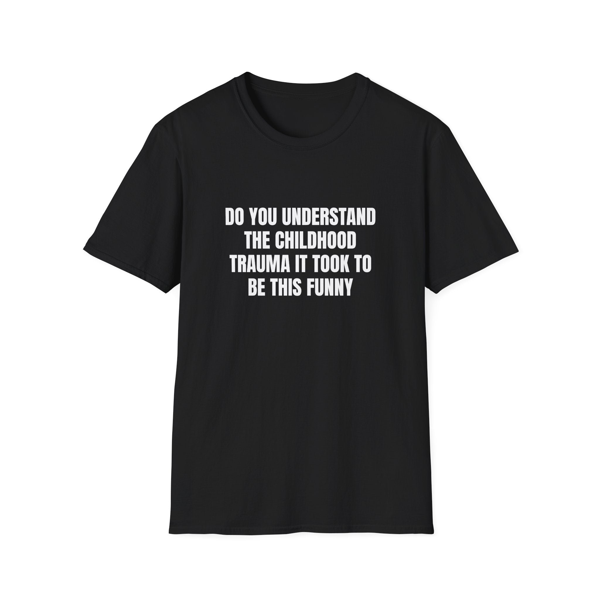 DO YOU UNDERSTAND THE CHILDHOOD TRAUMA IT TOOK TO BE THIS FUNNY T-SHIRT