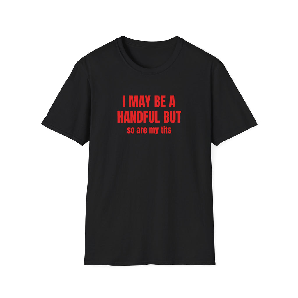 I MAY BE A HANDFUL BUT SO ARE MY TITS T-SHIRT